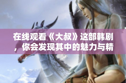 在线观看《大叔》这部韩剧，你会发现其中的魅力与精彩之处