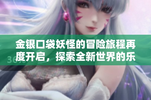 金银口袋妖怪的冒险旅程再度开启，探索全新世界的乐趣与挑战