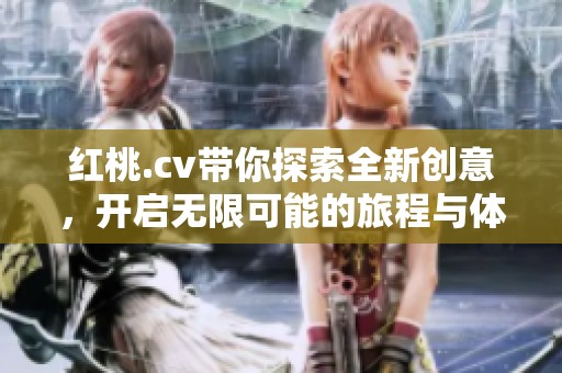 红桃.cv带你探索全新创意，开启无限可能的旅程与体验