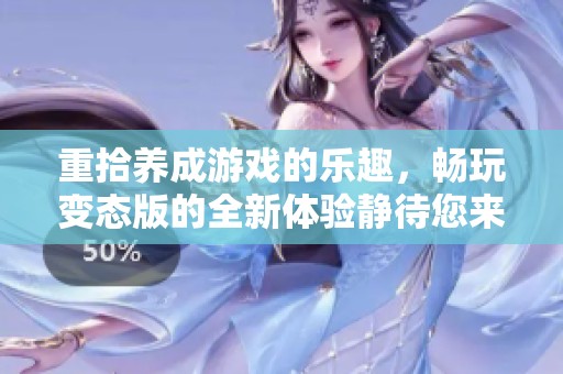 重拾养成游戏的乐趣，畅玩变态版的全新体验静待您来探索