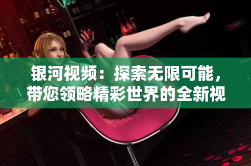 银河视频：探索无限可能，带您领略精彩世界的全新视角