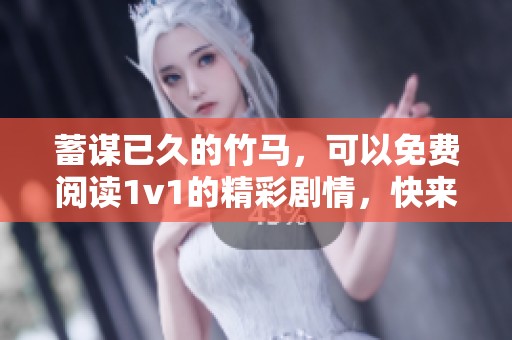 蓄谋已久的竹马，可以免费阅读1v1的精彩剧情，快来探寻吧