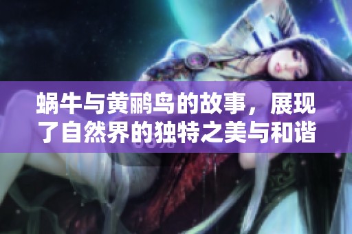 蜗牛与黄鹂鸟的故事，展现了自然界的独特之美与和谐。