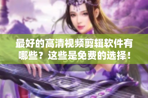 最好的高清视频剪辑软件有哪些？这些是免费的选择！