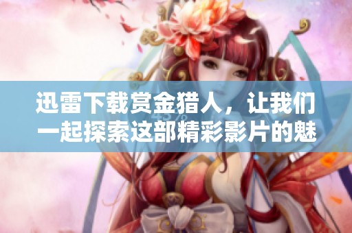 迅雷下载赏金猎人，让我们一起探索这部精彩影片的魅力