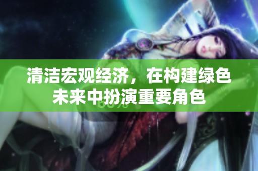清洁宏观经济，在构建绿色未来中扮演重要角色