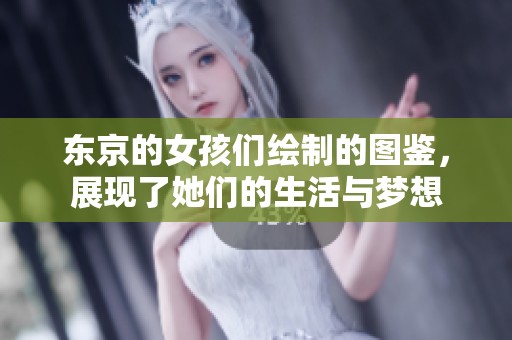 东京的女孩们绘制的图鉴，展现了她们的生活与梦想