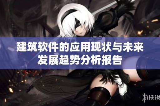 建筑软件的应用现状与未来发展趋势分析报告