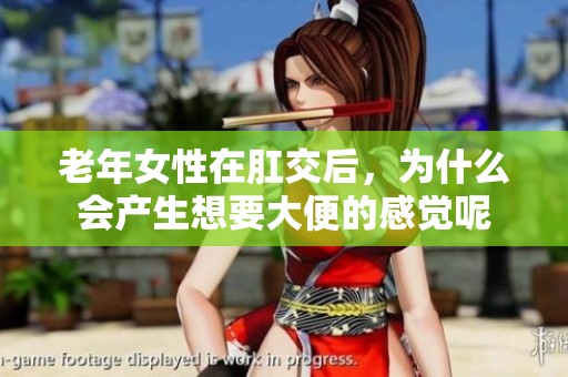 老年女性在肛交后，为什么会产生想要大便的感觉呢