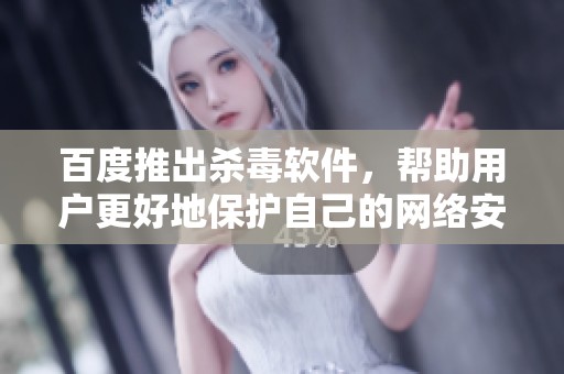 百度推出杀毒软件，帮助用户更好地保护自己的网络安全