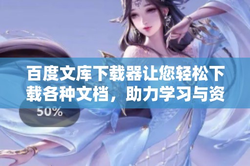 百度文库下载器让您轻松下载各种文档，助力学习与资料获取的利器