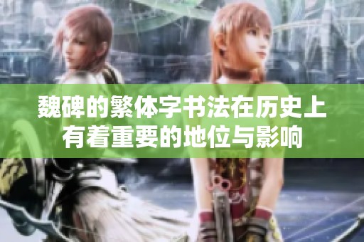 魏碑的繁体字书法在历史上有着重要的地位与影响