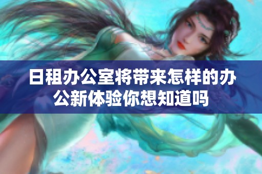 日租办公室将带来怎样的办公新体验你想知道吗