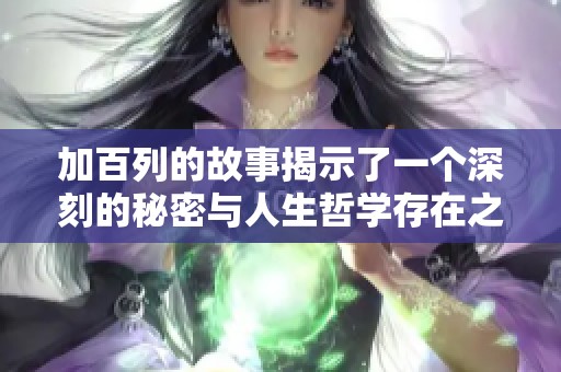加百列的故事揭示了一个深刻的秘密与人生哲学存在之间的微妙关系