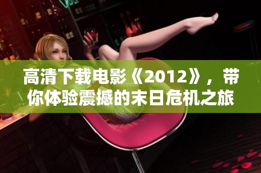 高清下载电影《2012》，带你体验震撼的末日危机之旅