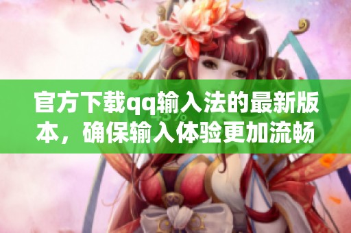 官方下载qq输入法的最新版本，确保输入体验更加流畅和便捷
