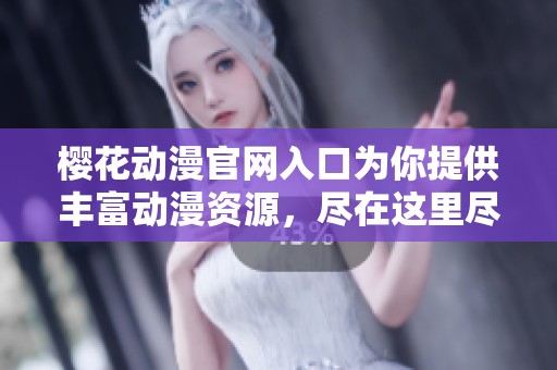 樱花动漫官网入口为你提供丰富动漫资源，尽在这里尽情体验精彩内容