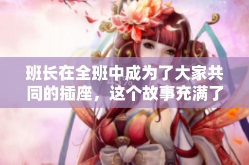 班长在全班中成为了大家共同的插座，这个故事充满了温暖与联结