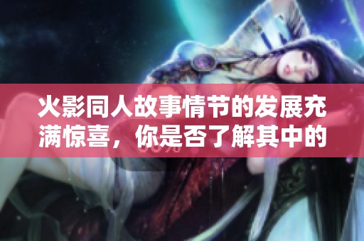 火影同人故事情节的发展充满惊喜，你是否了解其中的精彩呢