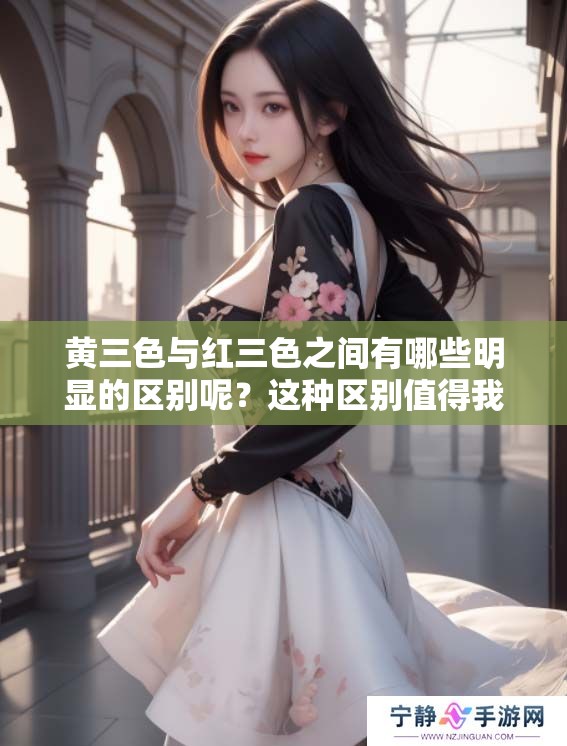 黄三色与红三色之间有哪些明显的区别呢？这种区别值得我们深入了解和探讨。