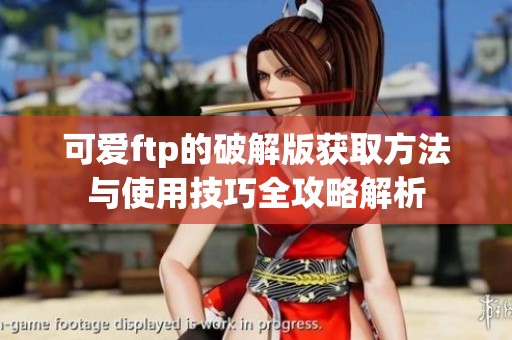 可爱ftp的破解版获取方法与使用技巧全攻略解析