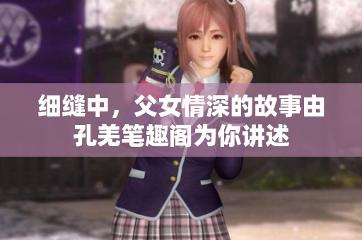 细缝中，父女情深的故事由孔羌笔趣阁为你讲述