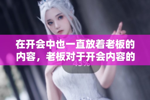 在开会中也一直放着老板的内容，老板对于开会内容的重视不可忽视