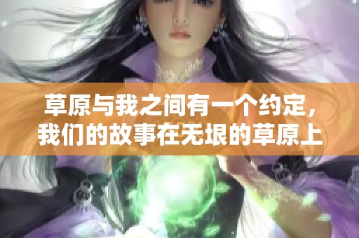 草原与我之间有一个约定，我们的故事在无垠的草原上延续