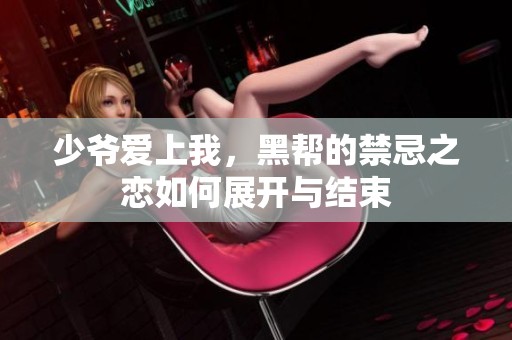 少爷爱上我，黑帮的禁忌之恋如何展开与结束