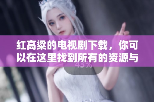 红高粱的电视剧下载，你可以在这里找到所有的资源与信息