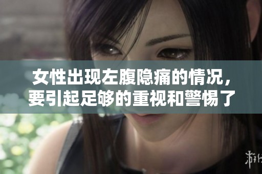 女性出现左腹隐痛的情况，要引起足够的重视和警惕了