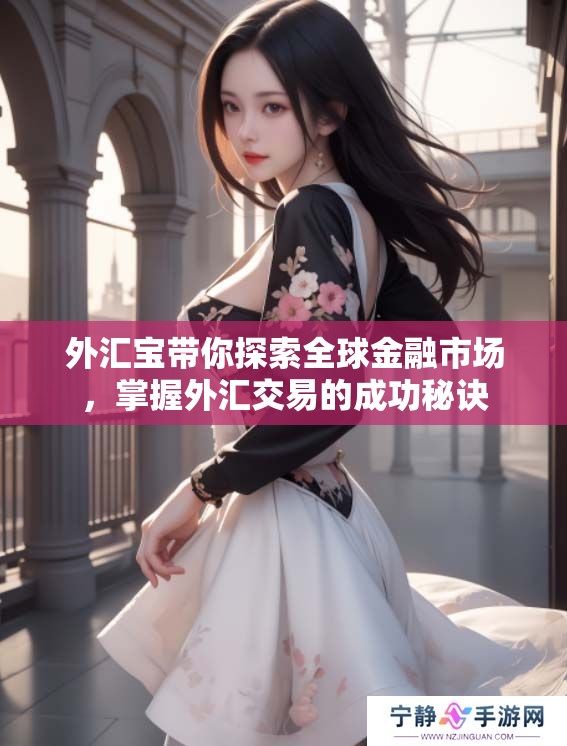 外汇宝带你探索全球金融市场，掌握外汇交易的成功秘诀