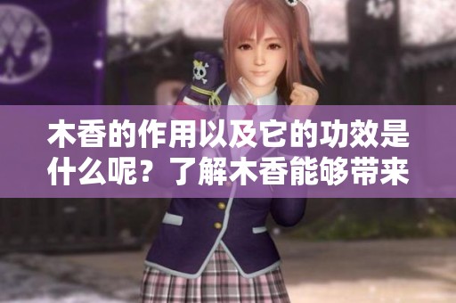 木香的作用以及它的功效是什么呢？了解木香能够带来的好处。