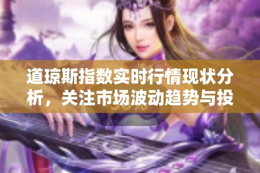 道琼斯指数实时行情现状分析，关注市场波动趋势与投资机会