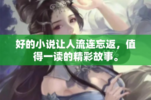 好的小说让人流连忘返，值得一读的精彩故事。