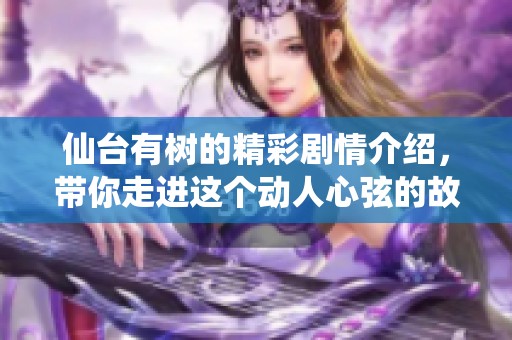 仙台有树的精彩剧情介绍，带你走进这个动人心弦的故事世界