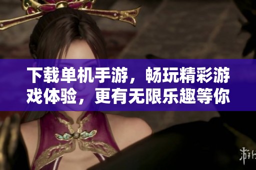 下载单机手游，畅玩精彩游戏体验，更有无限乐趣等你来发现