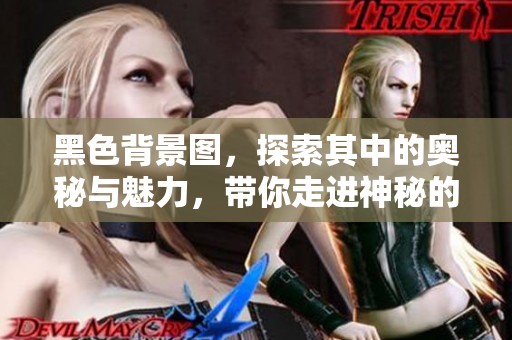 黑色背景图，探索其中的奥秘与魅力，带你走进神秘的视觉世界