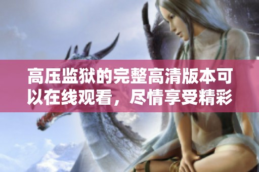 高压监狱的完整高清版本可以在线观看，尽情享受精彩的影片内容。
