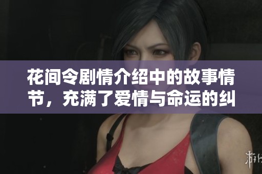 花间令剧情介绍中的故事情节，充满了爱情与命运的纠葛情感。