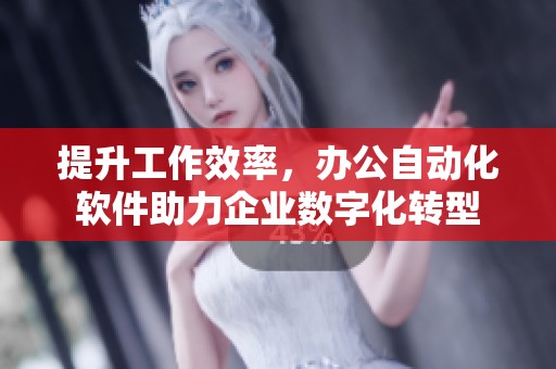 提升工作效率，办公自动化软件助力企业数字化转型