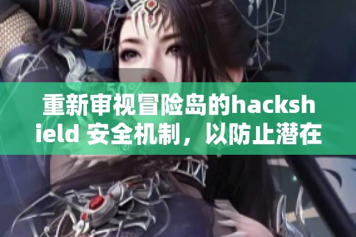 重新审视冒险岛的hackshield 安全机制，以防止潜在的攻击与漏洞
