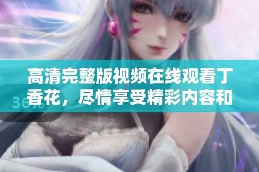 高清完整版视频在线观看**花，尽情享受精彩内容和美妙时光。