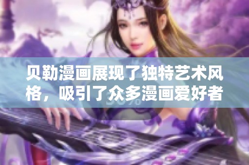 贝勒漫画展现了独特艺术风格，吸引了众多漫画爱好者的目光