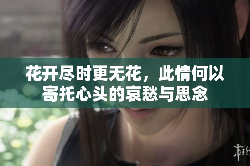 花开尽时更无花，此情何以寄托心头的哀愁与思念