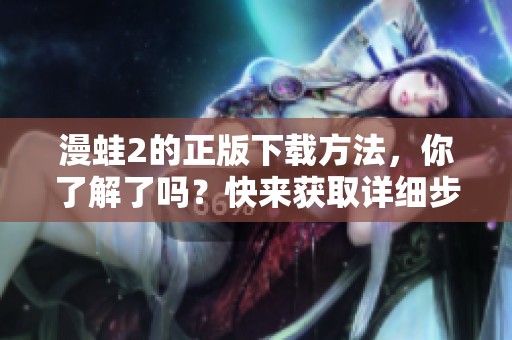 漫蛙2的正版下载方法，你了解了吗？快来获取详细步骤吧！