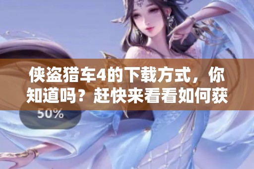 侠盗猎车4的下载方式，你知道吗？赶快来看看如何获取吧！