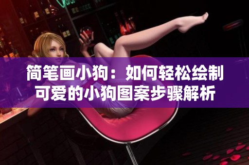简笔画小狗：如何轻松绘制可爱的小狗图案步骤解析