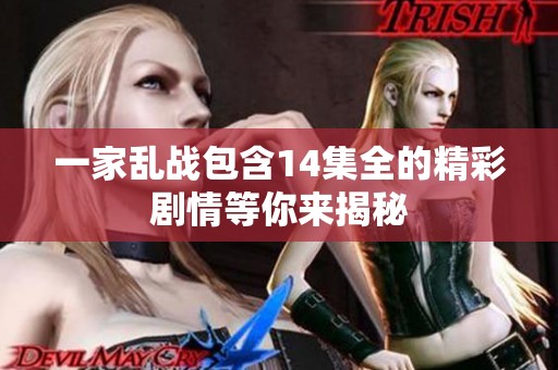 一家乱战包含14集全的精彩剧情等你来揭秘