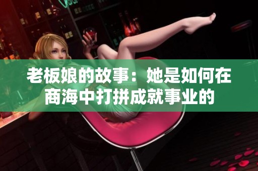 老板娘的故事：她是如何在商海中打拼成就事业的